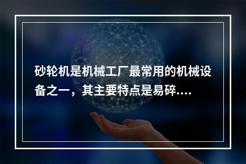 砂轮机是机械工厂最常用的机械设备之一，其主要特点是易碎.转速