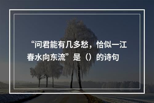 “问君能有几多愁，恰似一江春水向东流”是（）的诗句