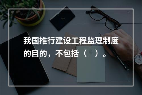 我国推行建设工程监理制度的目的，不包括（　）。