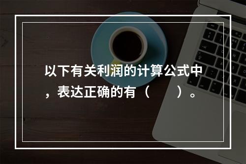 以下有关利润的计算公式中，表达正确的有（　　）。