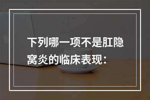 下列哪一项不是肛隐窝炎的临床表现：