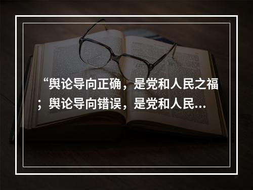 “舆论导向正确，是党和人民之福；舆论导向错误，是党和人民之祸