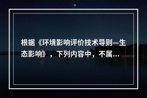 根据《环境影响评价技术导则—生态影响》，下列内容中，不属于生