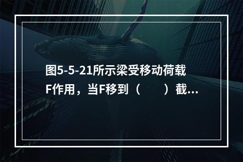 图5-5-21所示梁受移动荷载F作用，当F移到（　　）截面