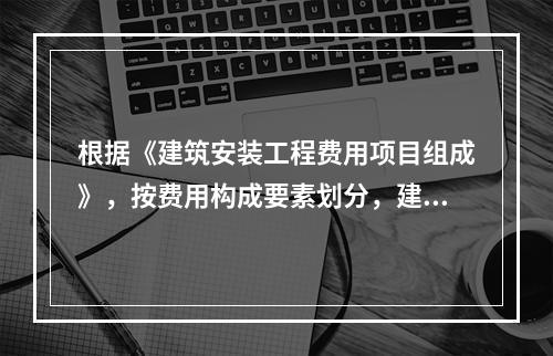 根据《建筑安装工程费用项目组成》，按费用构成要素划分，建筑安