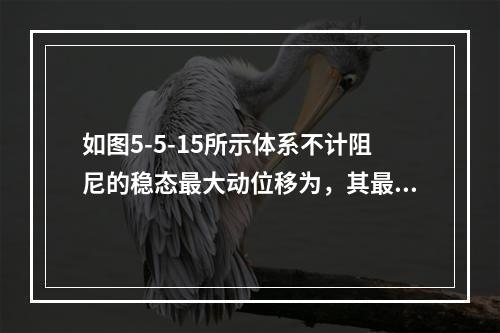 如图5-5-15所示体系不计阻尼的稳态最大动位移为，其最大