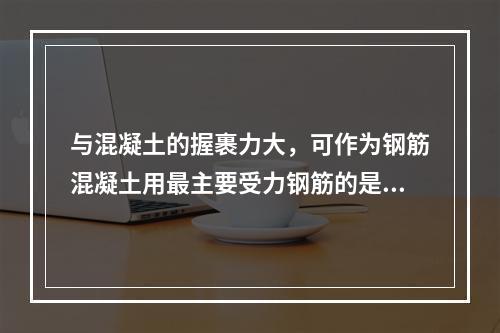 与混凝土的握裹力大，可作为钢筋混凝土用最主要受力钢筋的是(　