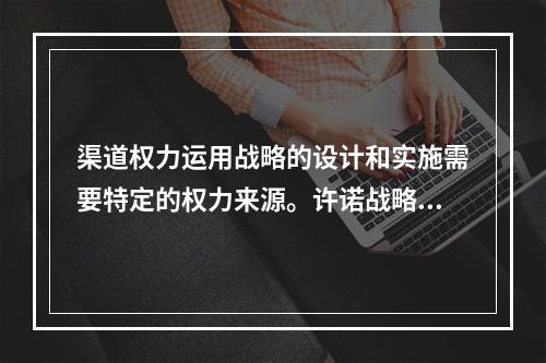 渠道权力运用战略的设计和实施需要特定的权力来源。许诺战略的