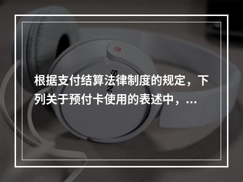 根据支付结算法律制度的规定，下列关于预付卡使用的表述中，正确