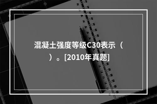 混凝土强度等级C30表示（　　）。[2010年真题]