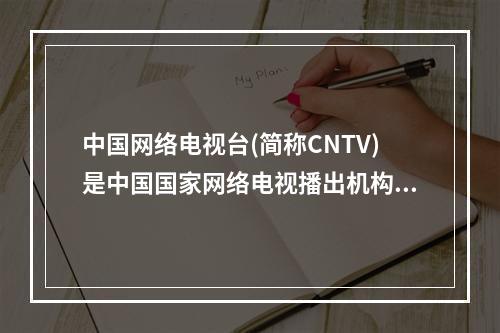 中国网络电视台(简称CNTV)是中国国家网络电视播出机构，它