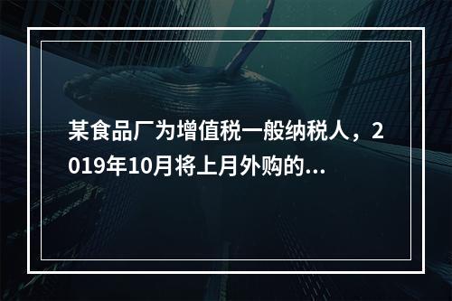 某食品厂为增值税一般纳税人，2019年10月将上月外购的副食