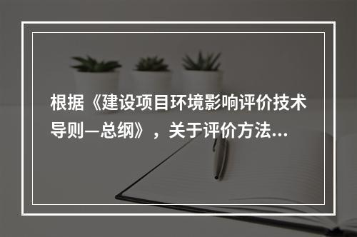 根据《建设项目环境影响评价技术导则—总纲》，关于评价方法选取