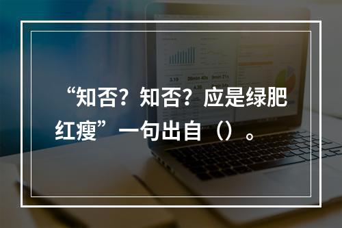 “知否？知否？应是绿肥红瘦”一句出自（）。