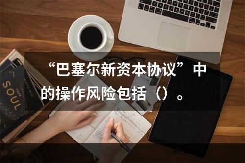 “巴塞尔新资本协议”中的操作风险包括（）。