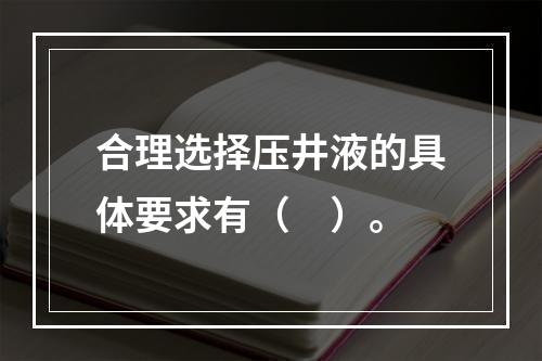 合理选择压井液的具体要求有（　）。