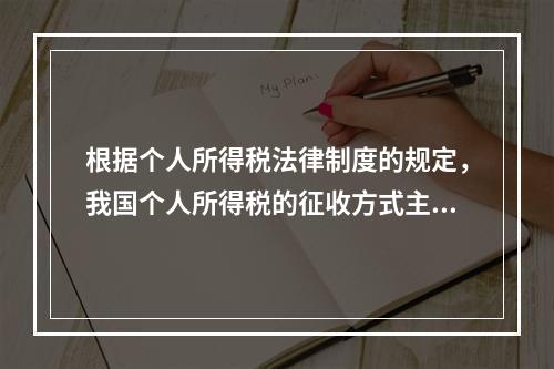 根据个人所得税法律制度的规定，我国个人所得税的征收方式主要是