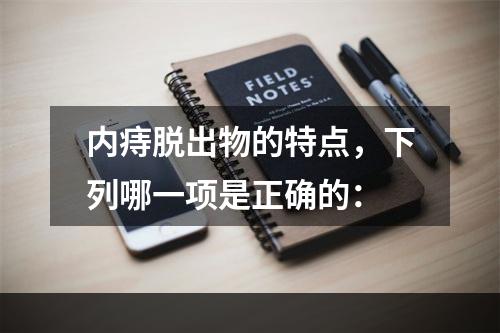 内痔脱出物的特点，下列哪一项是正确的：