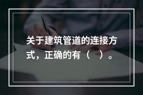 关于建筑管道的连接方式，正确的有（　）。