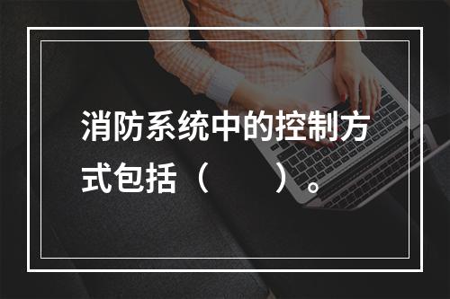 消防系统中的控制方式包括（　　）。