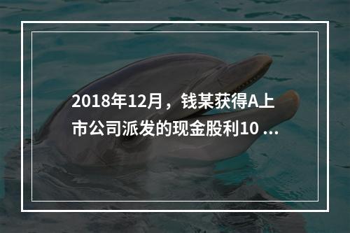 2018年12月，钱某获得A上市公司派发的现金股利10 00