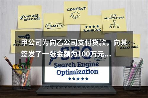 甲公司为向乙公司支付货款，向其签发了一张金额为100万元的转