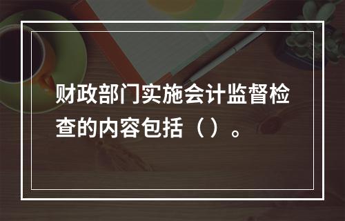 财政部门实施会计监督检查的内容包括（ ）。