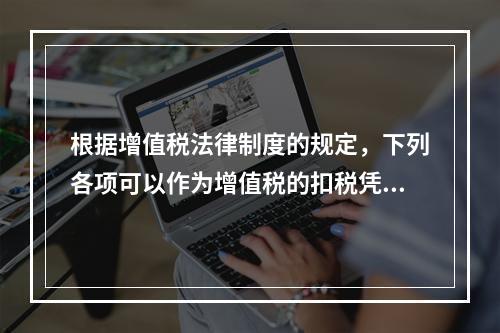 根据增值税法律制度的规定，下列各项可以作为增值税的扣税凭证的