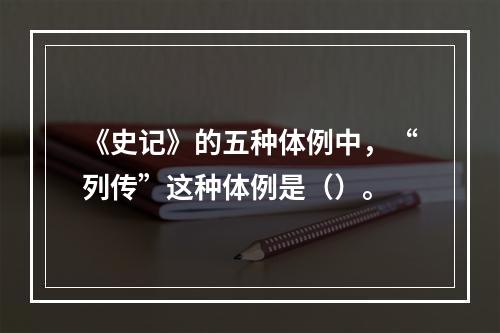 《史记》的五种体例中，“列传”这种体例是（）。