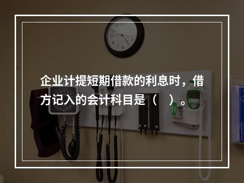 企业计提短期借款的利息时，借方记入的会计科目是（　）。