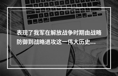 表现了我军在解放战争时期由战略防御到战略进攻这一伟大历史转折