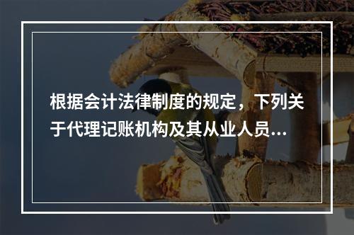 根据会计法律制度的规定，下列关于代理记账机构及其从业人员义务