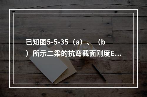 已知图5-5-35（a）、（b）所示二梁的抗弯截面刚度EI