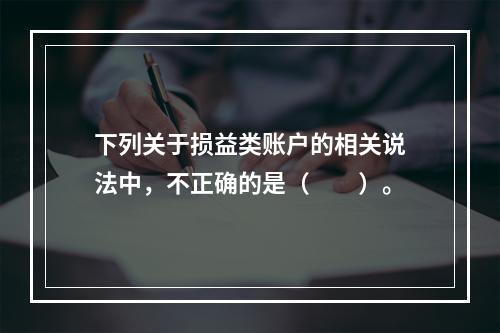 下列关于损益类账户的相关说法中，不正确的是（　　）。