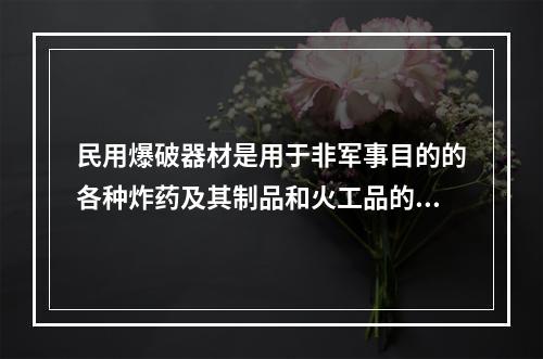 民用爆破器材是用于非军事目的的各种炸药及其制品和火工品的总称