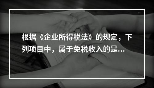 根据《企业所得税法》的规定，下列项目中，属于免税收入的是（　