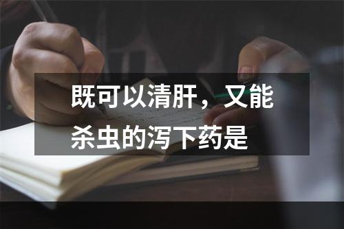 既可以清肝，又能杀虫的泻下药是