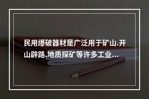 民用爆破器材是广泛用于矿山.开山辟路.地质探矿等许多工业领域