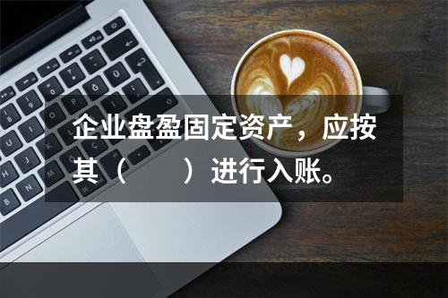 企业盘盈固定资产，应按其（　　）进行入账。