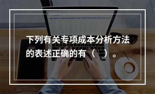 下列有关专项成本分析方法的表述正确的有（　）。