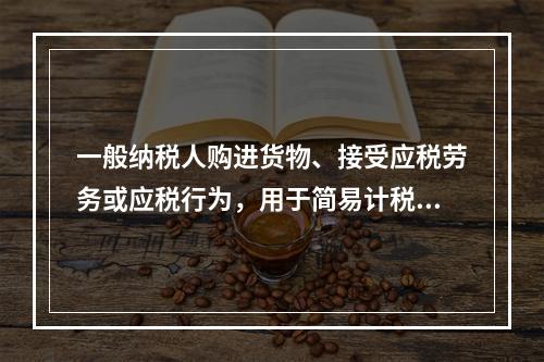 一般纳税人购进货物、接受应税劳务或应税行为，用于简易计税方法