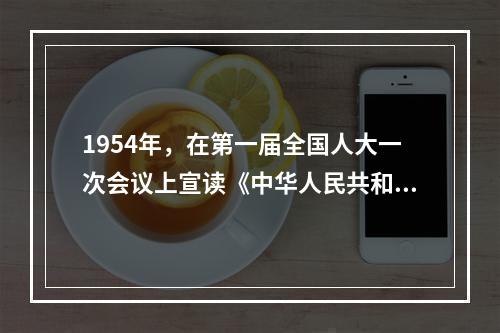 1954年，在第一届全国人大一次会议上宣读《中华人民共和国宪