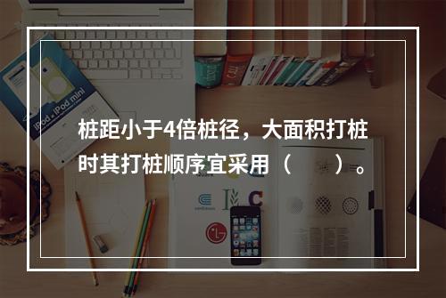 桩距小于4倍桩径，大面积打桩时其打桩顺序宜采用（　　）。