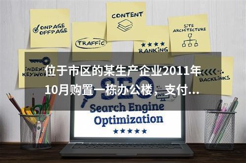 位于市区的某生产企业2011年10月购置一栋办公楼，支付价款