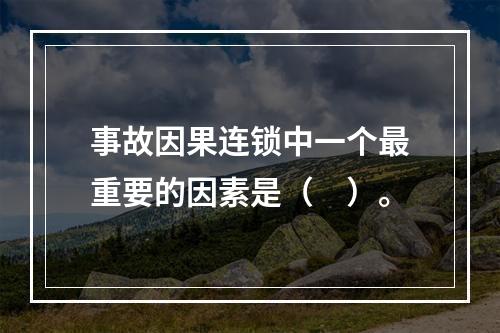 事故因果连锁中一个最重要的因素是（　）。