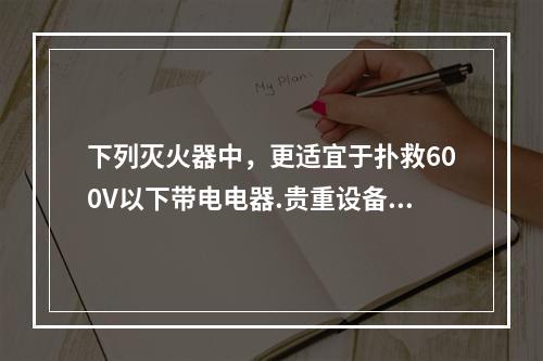 下列灭火器中，更适宜于扑救600V以下带电电器.贵重设备.图