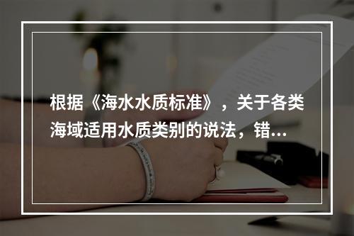 根据《海水水质标准》，关于各类海域适用水质类别的说法，错误的