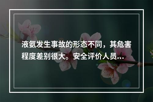 液氨发生事故的形态不同，其危害程度差别很大。安全评价人员在对