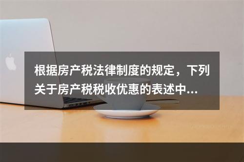 根据房产税法律制度的规定，下列关于房产税税收优惠的表述中，正