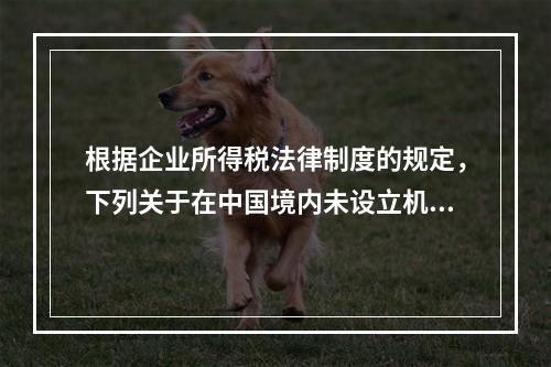 根据企业所得税法律制度的规定，下列关于在中国境内未设立机构、